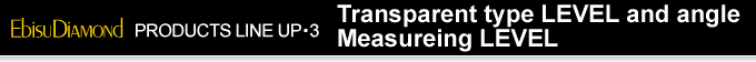 PRODUCTS LINE UP・3　Transparent type LEVEL and angle Measureing LEVEL