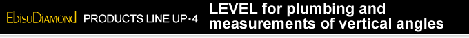 PRODUCTS LINE UP・4　LEVEL for plumbing and measurements of vertical angles